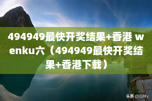 494949最快开奖结果+香港 wenku六（494949最快开奖结果+香港下载）