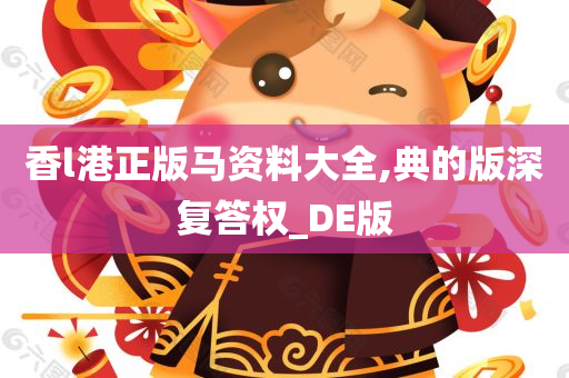 香l港正版马资料大全,典的版深复答权_DE版