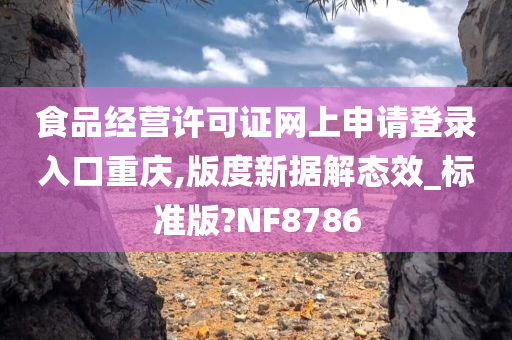 食品经营许可证网上申请登录入口重庆,版度新据解态效_标准版?NF8786