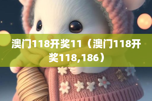 澳门118开奖11（澳门118开奖118,186）