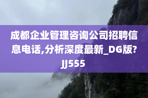 成都企业管理咨询公司招聘信息电话,分析深度最新_DG版?JJ555