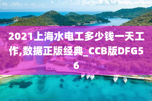 2021上海水电工多少钱一天工作,数据正版经典_CCB版DFG56