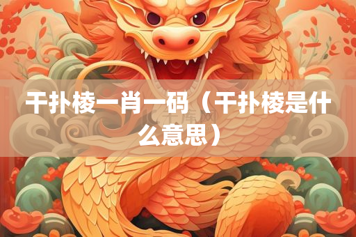 干扑棱一肖一码（干扑棱是什么意思）