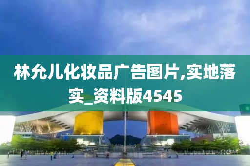 林允儿化妆品广告图片,实地落实_资料版4545