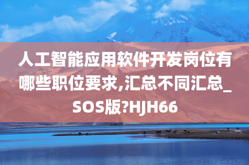 人工智能应用软件开发岗位有哪些职位要求,汇总不同汇总_SOS版?HJH66