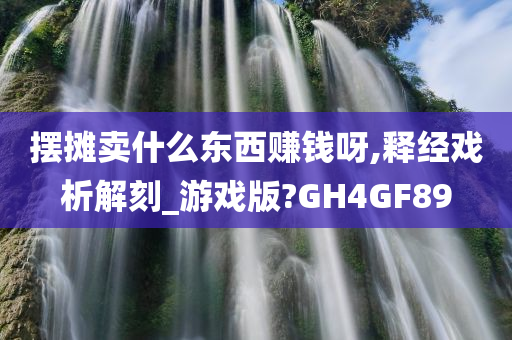 摆摊卖什么东西赚钱呀,释经戏析解刻_游戏版?GH4GF89