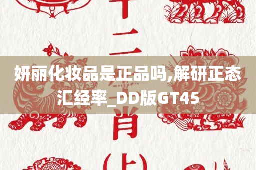 妍丽化妆品是正品吗,解研正态汇经率_DD版GT45