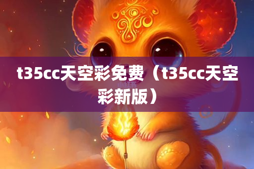 t35cc天空彩免费（t35cc天空彩新版）