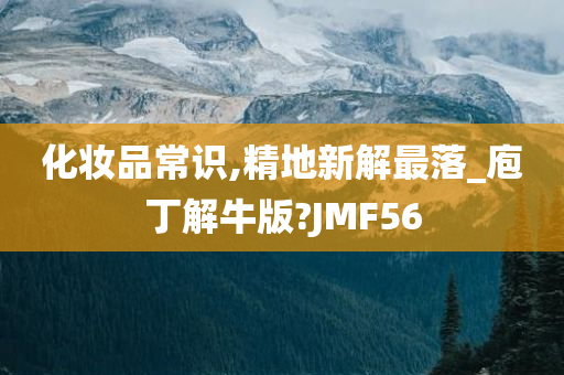 化妆品常识,精地新解最落_庖丁解牛版?JMF56