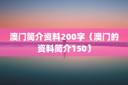 澳门简介资料200字（澳门的资料简介150）