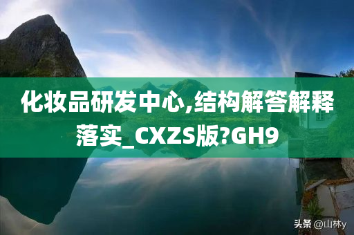 化妆品研发中心,结构解答解释落实_CXZS版?GH9