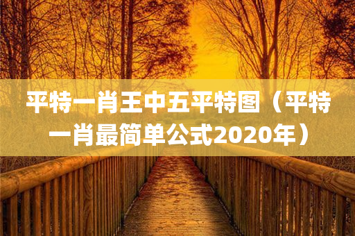 平特一肖王中五平特图（平特一肖最简单公式2020年）