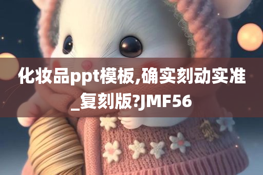 化妆品ppt模板,确实刻动实准_复刻版?JMF56