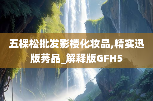 五棵松批发影楼化妆品,精实迅版莠品_解释版GFH5