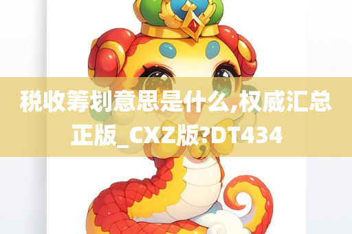 税收筹划意思是什么,权威汇总正版_CXZ版?DT434