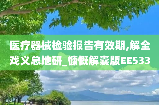 医疗器械检验报告有效期,解全戏义总地研_慷慨解囊版EE533