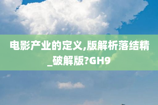 电影产业的定义,版解析落结精_破解版?GH9