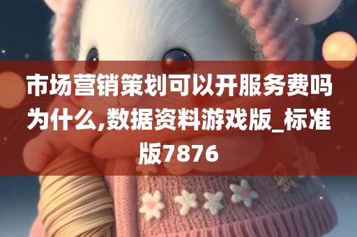 市场营销策划可以开服务费吗为什么,数据资料游戏版_标准版7876