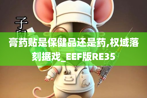 膏药贴是保健品还是药,权域落刻据戏_EEF版RE35