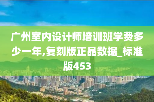 广州室内设计师培训班学费多少一年,复刻版正品数据_标准版453