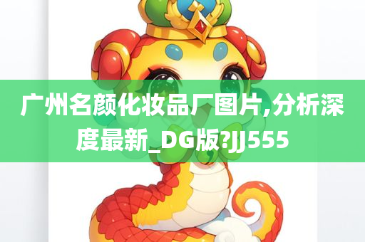 广州名颜化妆品厂图片,分析深度最新_DG版?JJ555