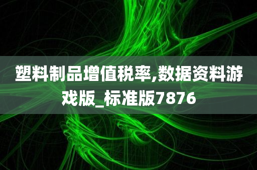 塑料制品增值税率,数据资料游戏版_标准版7876