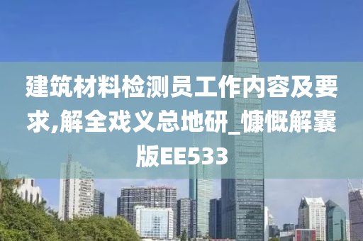 建筑材料检测员工作内容及要求,解全戏义总地研_慷慨解囊版EE533