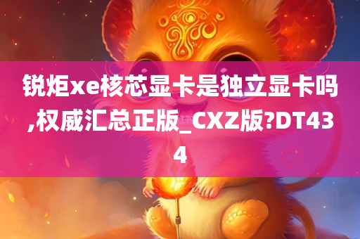 锐炬xe核芯显卡是独立显卡吗,权威汇总正版_CXZ版?DT434