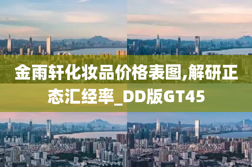 金雨轩化妆品价格表图,解研正态汇经率_DD版GT45