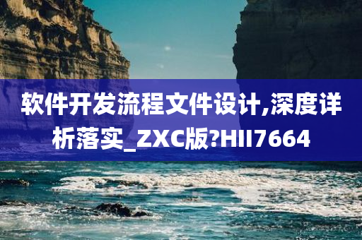 软件开发流程文件设计,深度详析落实_ZXC版?HII7664