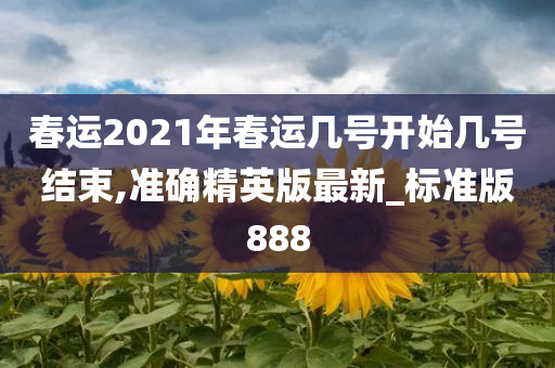 春运2021年春运几号开始几号结束,准确精英版最新_标准版888