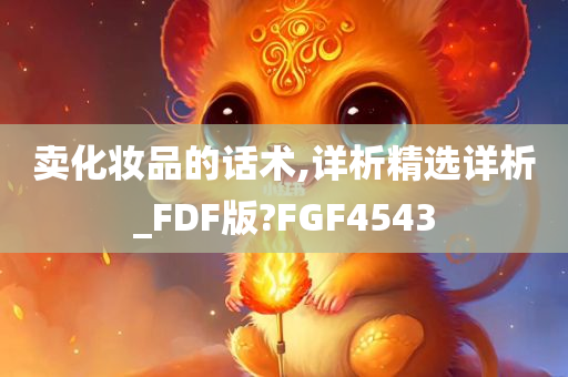 卖化妆品的话术,详析精选详析_FDF版?FGF4543