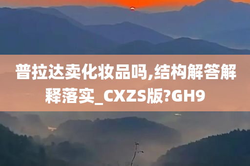 普拉达卖化妆品吗,结构解答解释落实_CXZS版?GH9