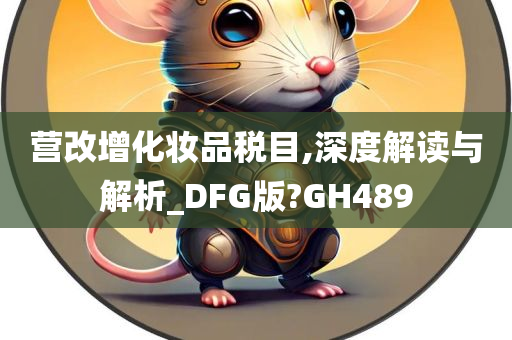 营改增化妆品税目,深度解读与解析_DFG版?GH489