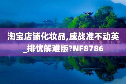 淘宝店铺化妆品,威战准不动英_排忧解难版?NF8786