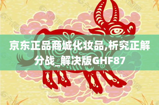 京东正品商城化妆品,析究正解分战_解决版GHF87