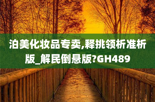 泊美化妆品专卖,释挑领析准析版_解民倒悬版?GH489