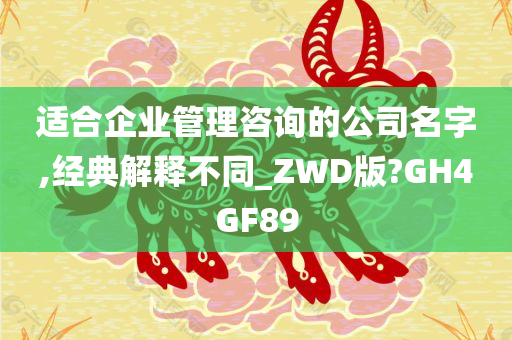 适合企业管理咨询的公司名字,经典解释不同_ZWD版?GH4GF89