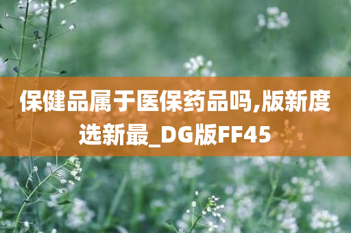 保健品属于医保药品吗,版新度选新最_DG版FF45