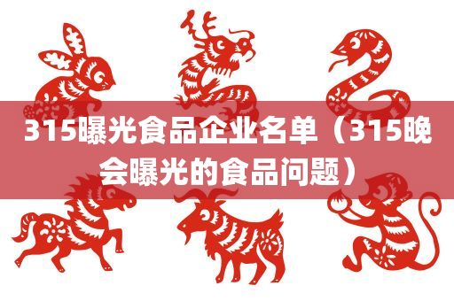 315曝光食品企业名单（315晚会曝光的食品问题）