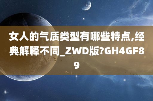 女人的气质类型有哪些特点,经典解释不同_ZWD版?GH4GF89