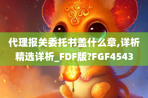 代理报关委托书盖什么章,详析精选详析_FDF版?FGF4543