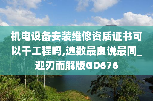 机电设备安装维修资质证书可以干工程吗,选数最良说最同_迎刃而解版GD676