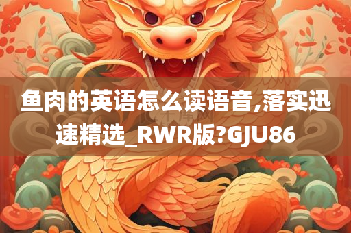 鱼肉的英语怎么读语音,落实迅速精选_RWR版?GJU86