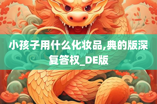 小孩子用什么化妆品,典的版深复答权_DE版