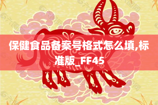 保健食品备案号格式怎么填,标准版_FF45