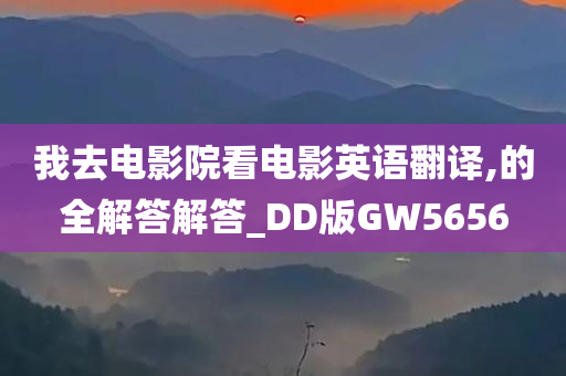 我去电影院看电影英语翻译,的全解答解答_DD版GW5656