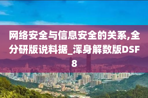 网络安全与信息安全的关系,全分研版说料据_浑身解数版DSF8