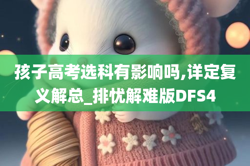 孩子高考选科有影响吗,详定复义解总_排忧解难版DFS4