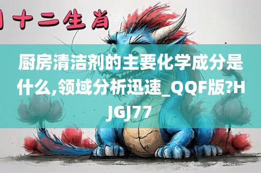 厨房清洁剂的主要化学成分是什么,领域分析迅速_QQF版?HJGJ77